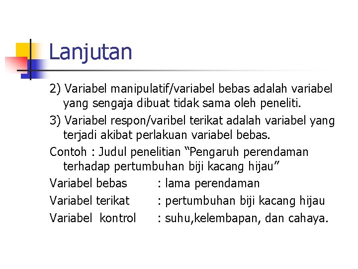 Lanjutan 2) Variabel manipulatif/variabel bebas adalah variabel yang sengaja dibuat tidak sama oleh peneliti.