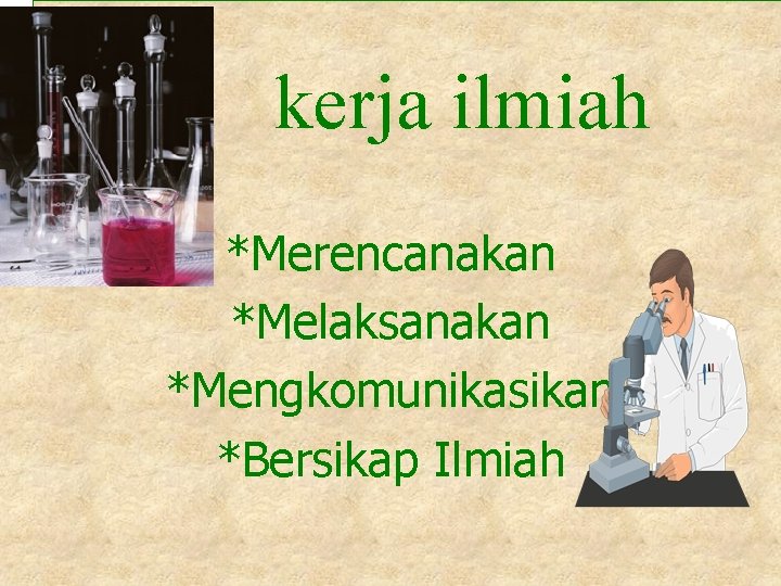 kerja ilmiah *Merencanakan *Melaksanakan *Mengkomunikasikan *Bersikap Ilmiah 
