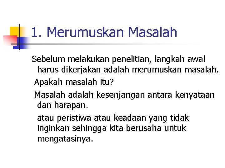 1. Merumuskan Masalah Sebelum melakukan penelitian, langkah awal harus dikerjakan adalah merumuskan masalah. Apakah