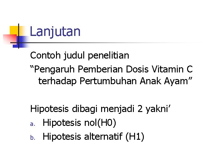 Lanjutan Contoh judul penelitian “Pengaruh Pemberian Dosis Vitamin C terhadap Pertumbuhan Anak Ayam” Hipotesis