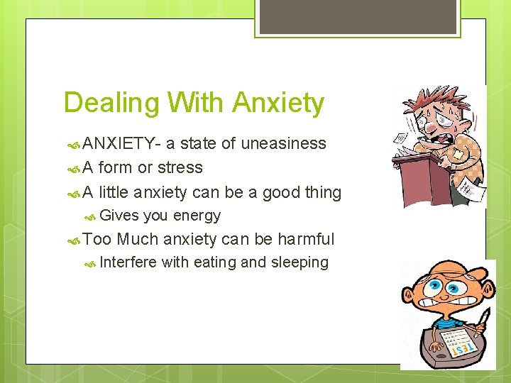 Dealing With Anxiety ANXIETY- a state of uneasiness A form or stress A little