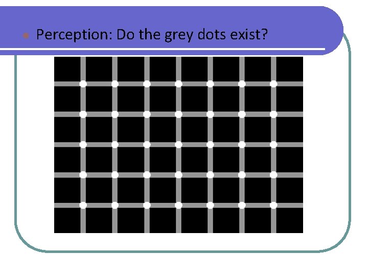 ● Perception: Do the grey dots exist? 