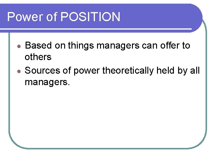 Power of POSITION Based on things managers can offer to others ● Sources of