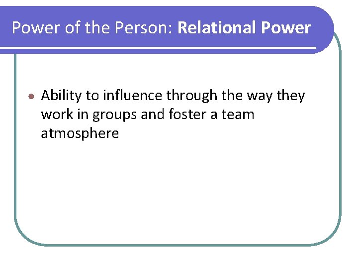 Power of the Person: Relational Power ● Ability to influence through the way they