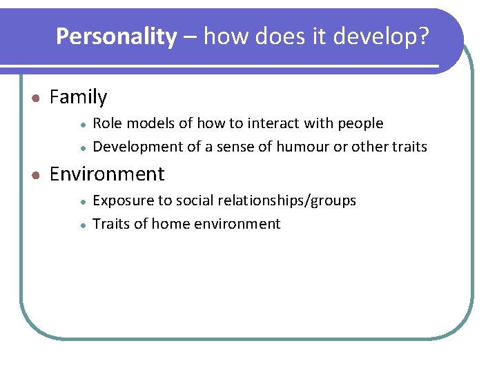 Personality – how does it develop? ● Family ● ● ● Role models of