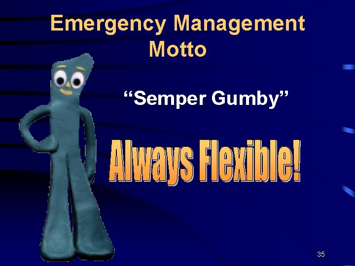 Emergency Management Motto “Semper Gumby” 35 