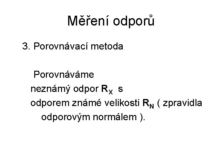 Měření odporů 3. Porovnávací metoda Porovnáváme neznámý odpor RX s odporem známé velikosti RN