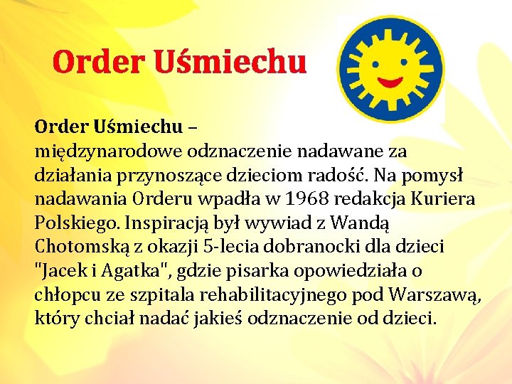 Order Uśmiechu – międzynarodowe odznaczenie nadawane za działania przynoszące dzieciom radość. Na pomysł nadawania