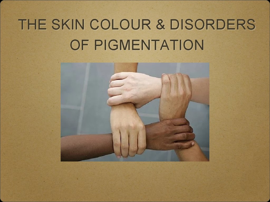 THE SKIN COLOUR & DISORDERS OF PIGMENTATION 