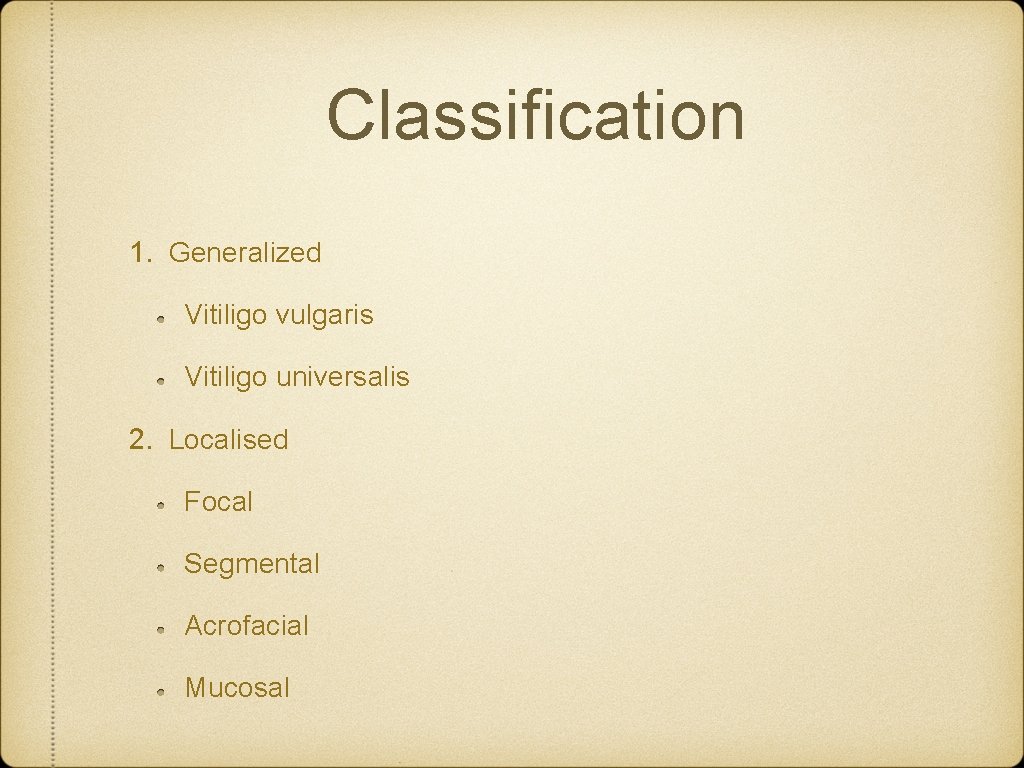 Classification 1. Generalized Vitiligo vulgaris Vitiligo universalis 2. Localised Focal Segmental Acrofacial Mucosal 