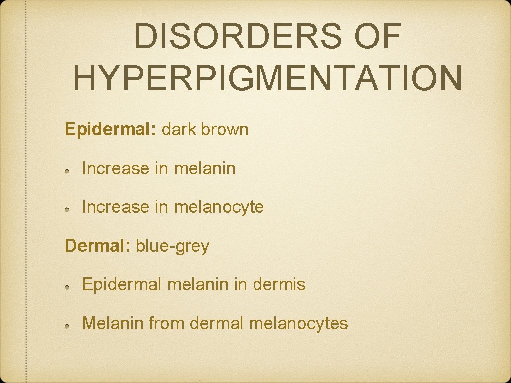 DISORDERS OF HYPERPIGMENTATION Epidermal: dark brown Increase in melanin Increase in melanocyte Dermal: blue-grey