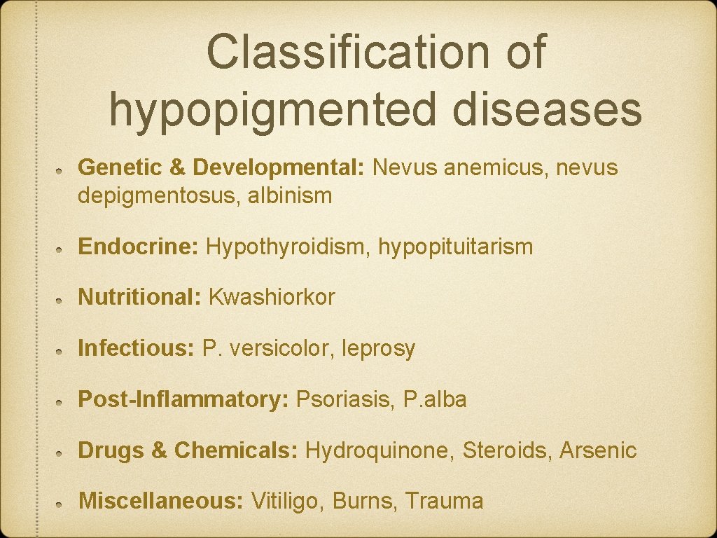 Classification of hypopigmented diseases Genetic & Developmental: Nevus anemicus, nevus depigmentosus, albinism Endocrine: Hypothyroidism,