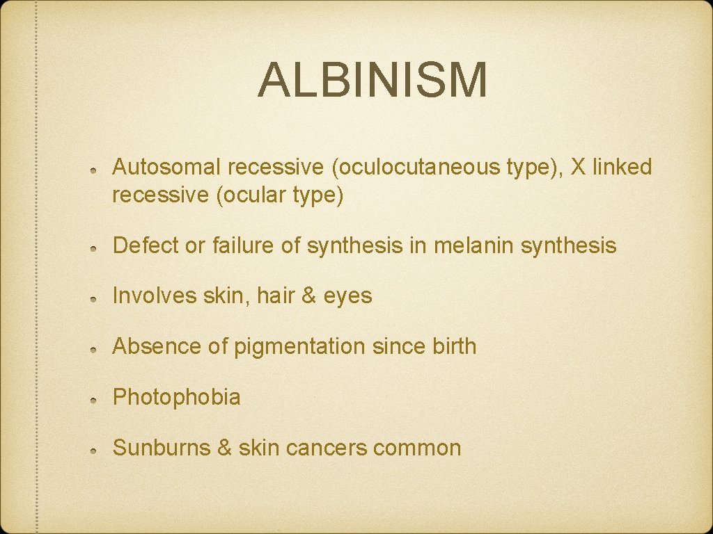 ALBINISM Autosomal recessive (oculocutaneous type), X linked recessive (ocular type) Defect or failure of