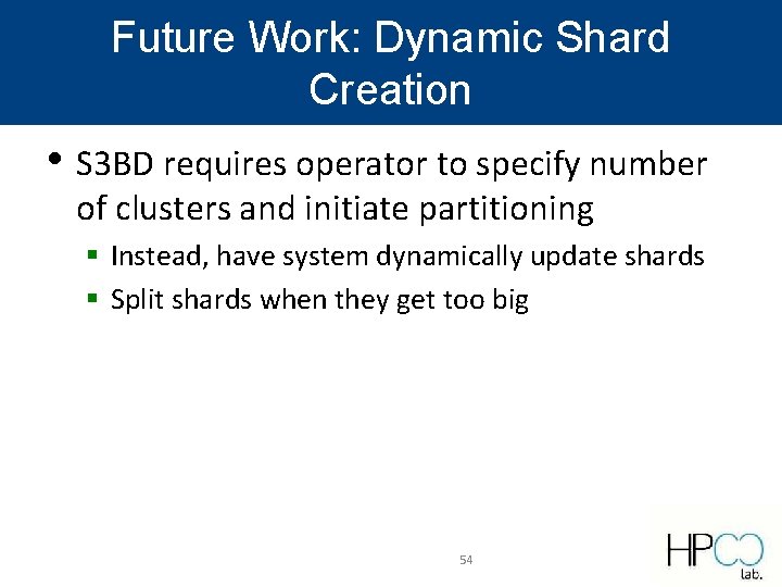 Future Work: Dynamic Shard Creation • S 3 BD requires operator to specify number Future Work: Dynamic Shard Creation • S 3 BD requires operator to specify number