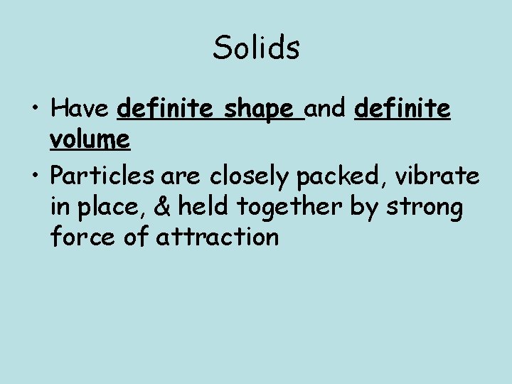 Solids • Have definite shape and definite volume • Particles are closely packed, vibrate