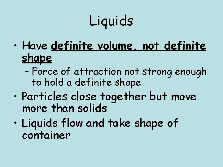 Liquids • Have definite volume, not definite shape – Force of attraction not strong