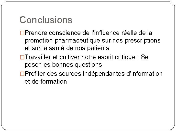 Conclusions �Prendre conscience de l’influence réelle de la promotion pharmaceutique sur nos prescriptions et