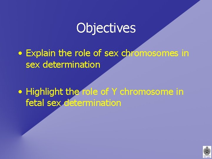 Objectives • Explain the role of sex chromosomes in sex determination • Highlight the