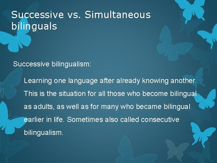 Successive vs. Simultaneous bilinguals Successive bilingualism: Learning one language after already knowing another. This