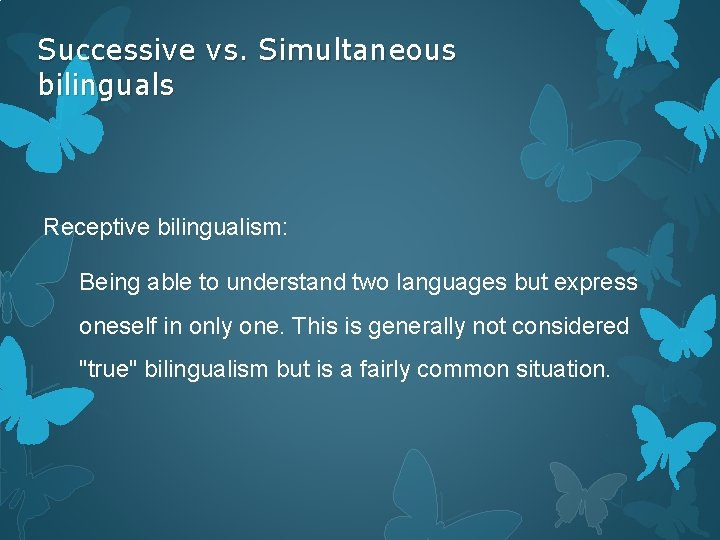 Successive vs. Simultaneous bilinguals Receptive bilingualism: Being able to understand two languages but express