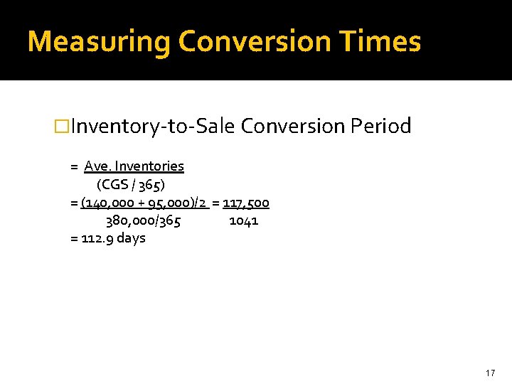 Measuring Conversion Times �Inventory-to-Sale Conversion Period = Ave. Inventories (CGS / 365) = (140,