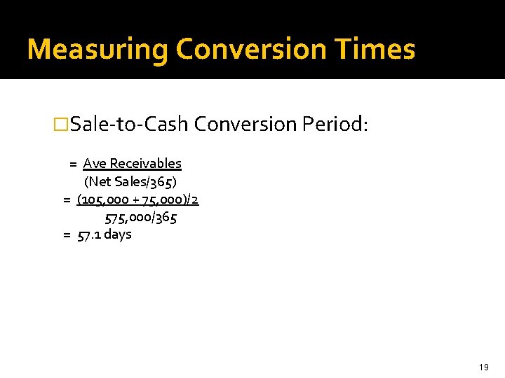 Measuring Conversion Times �Sale-to-Cash Conversion Period: = Ave Receivables (Net Sales/365) = (105, 000