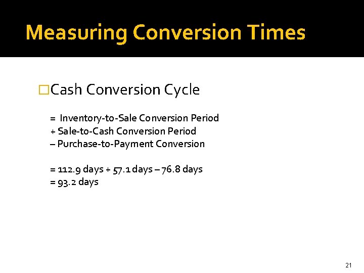Measuring Conversion Times �Cash Conversion Cycle = Inventory-to-Sale Conversion Period + Sale-to-Cash Conversion Period