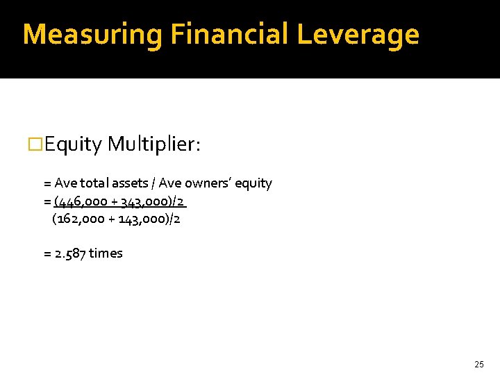 Measuring Financial Leverage �Equity Multiplier: = Ave total assets / Ave owners’ equity =