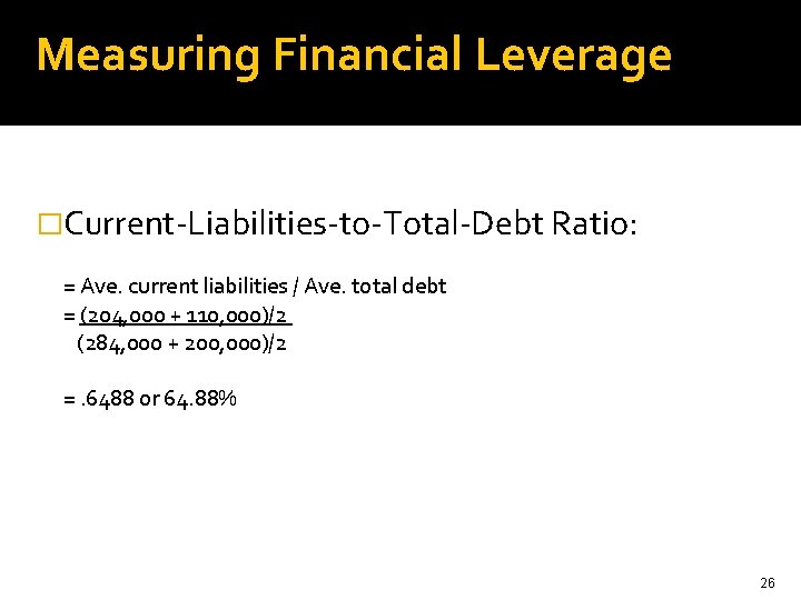 Measuring Financial Leverage �Current-Liabilities-to-Total-Debt Ratio: = Ave. current liabilities / Ave. total debt =