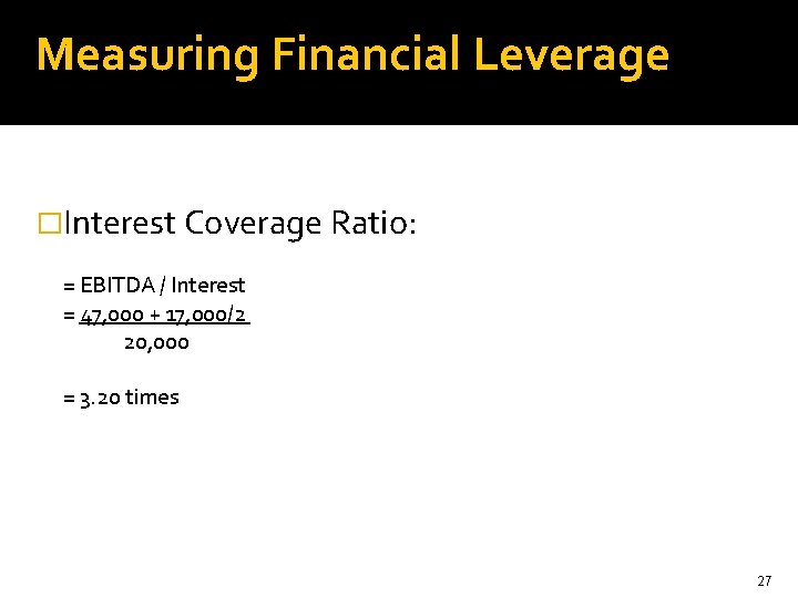 Measuring Financial Leverage �Interest Coverage Ratio: = EBITDA / Interest = 47, 000 +