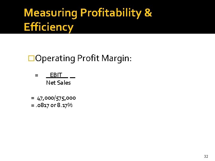 Measuring Profitability & Efficiency �Operating Profit Margin: = EBIT. Net Sales = 47, 000/575,