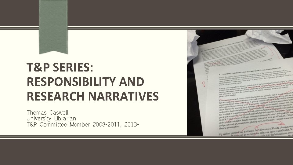 T&P SERIES: RESPONSIBILITY AND RESEARCH NARRATIVES Thomas Caswell University Librarian T&P Committee Member 2008