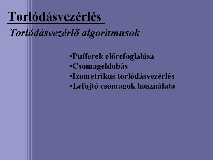 Torlódásvezérlés Torlódásvezérlő algoritmusok • Pufferek előrefoglalása • Csomageldobás • Izometrikus torlódásvezérlés • Lefojtó csomagok