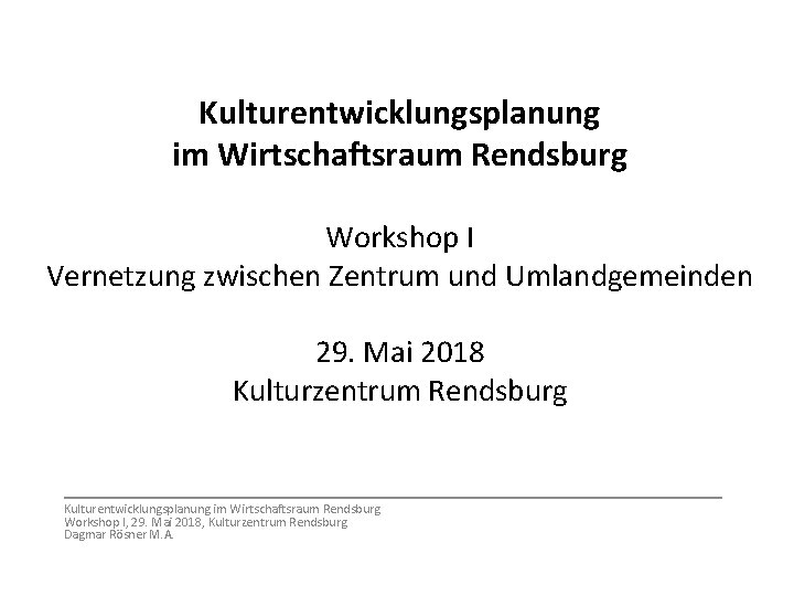 Kulturentwicklungsplanung im Wirtschaftsraum Rendsburg Workshop I Vernetzung zwischen Zentrum und Umlandgemeinden 29. Mai 2018