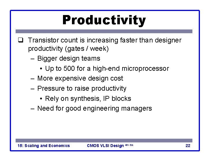 Productivity q Transistor count is increasing faster than designer productivity (gates / week) –