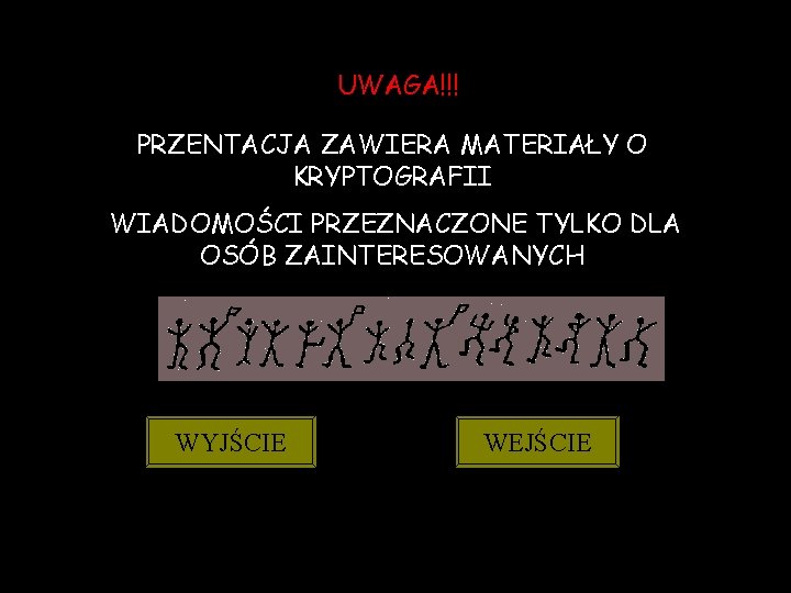 UWAGA!!! PRZENTACJA ZAWIERA MATERIAŁY O KRYPTOGRAFII WIADOMOŚCI PRZEZNACZONE TYLKO DLA OSÓB ZAINTERESOWANYCH WYJŚCIE WEJŚCIE