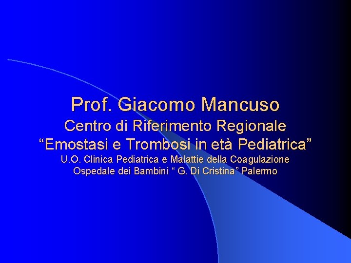 Prof. Giacomo Mancuso Centro di Riferimento Regionale “Emostasi e Trombosi in età Pediatrica” U.