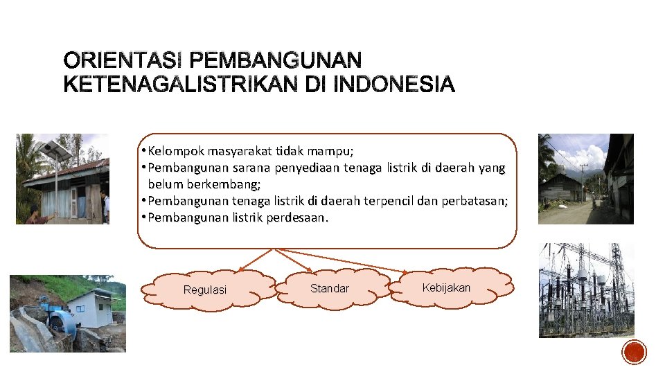 ORIENTASI PEMBANGUNAN KETENAGALISTRIKAN DI INDONESIA • Kelompok masyarakat tidak mampu; • Pembangunan sarana penyediaan