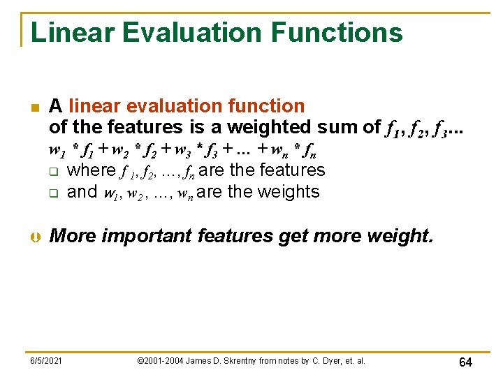 Linear Evaluation Functions n A linear evaluation function of the features is a weighted