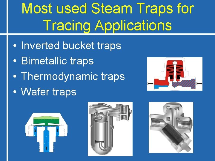 Most used Steam Traps for Tracing Applications • • Inverted bucket traps Bimetallic traps