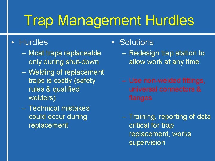 Trap Management Hurdles • Hurdles – Most traps replaceable only during shut-down – Welding