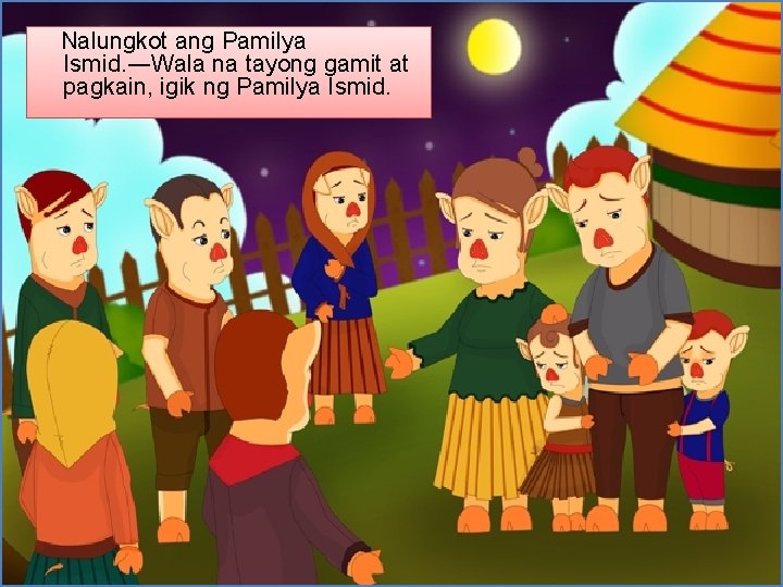 Nalungkot ang Pamilya Ismid. ―Wala na tayong gamit at pagkain, igik ng Pamilya Ismid.