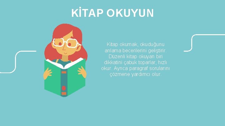 KİTAP OKUYUN Kitap okumak, okuduğunu anlama becerilerini geliştirir. Düzenli kitap okuyan biri dikkatini çabuk