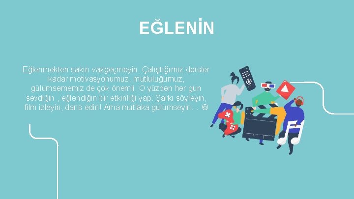 EĞLENİN Eğlenmekten sakın vazgeçmeyin. Çalıştığımız dersler kadar motivasyonumuz, mutluluğumuz, gülümsememiz de çok önemli. O