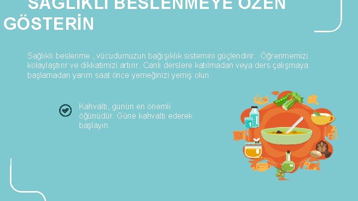 SAĞLIKLI BESLENMEYE ÖZEN GÖSTERİN Sağlıklı beslenme , vücudumuzun bağışıklık sistemini güçlendirir. Öğrenmemizi kolaylaştırır ve