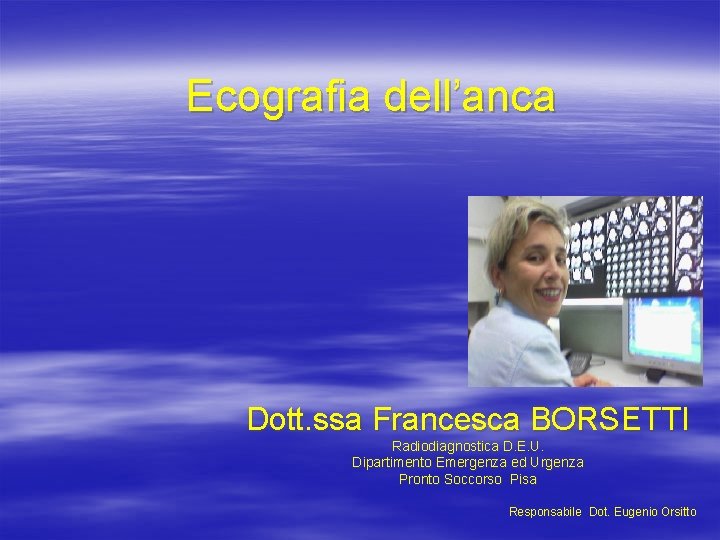 Ecografia dell’anca Dott. ssa Francesca BORSETTI Radiodiagnostica D. E. U. Dipartimento Emergenza ed Urgenza
