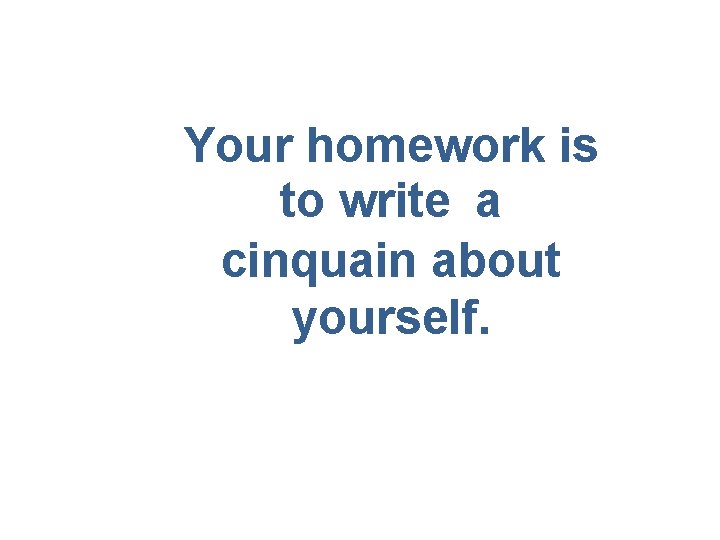 Your homework is to write a cinquain about yourself. 