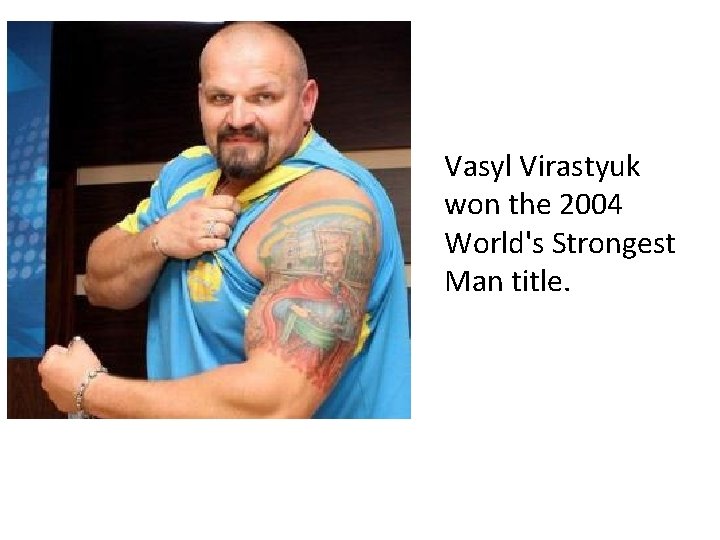 Vasyl Virastyuk won the 2004 World's Strongest Man title. 