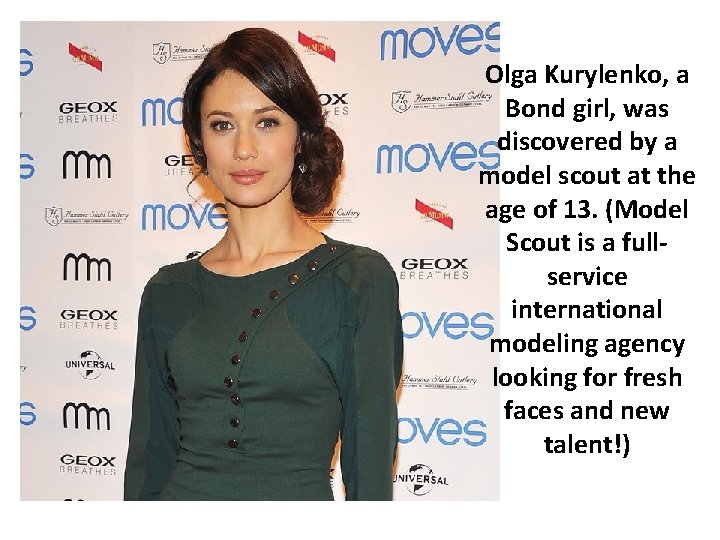 Olga Kurylenko, a Bond girl, was discovered by a model scout at the age