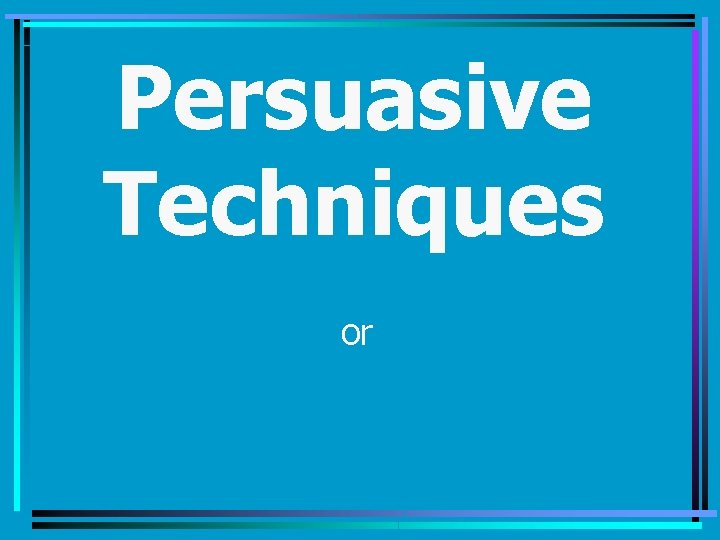 Persuasive Techniques or 